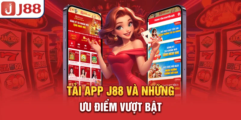 Tải app J88 và những ưu điểm vượt bật